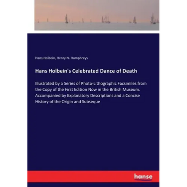 Hans Holbein's Celebrated Dance of Death: Illustrated by a Series of Photo-Lithographic Facsimiles from the Copy of the First Edition Now in the Briti