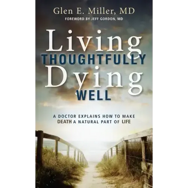 Living Thoughtfully, Dying Well: A Doctor Explains How to Make Death a Natural Part of Life