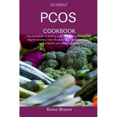 The Perfect Pcos Cookbook: The best guide to treating polycystic ovary syndrome with natural remedies. Over 30 simple and delicious recipes to re