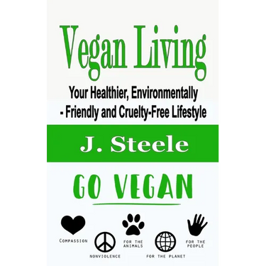 Vegan Living: Your Healthier, Environmentally- Friendly and Cruelty-Free Lifestyle