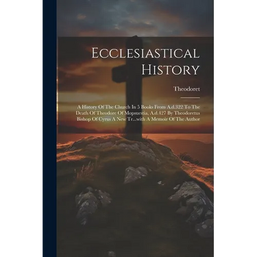 Ecclesiastical History: A History Of The Church In 5 Books From A.d.322 To The Death Of Theodore Of Mopsuestia, A.d.427 By Theodoretus Bishop