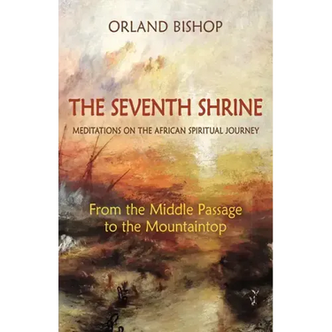 The Seventh Shrine: Meditations on the African Spiritual Journey: From the Middle Passage to the Mountaintop