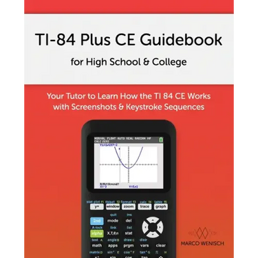 TI-84 Plus CE Guidebook for High School & College: Your Tutor to Learn How The TI 84 works with Screenshots & Keystroke Sequences