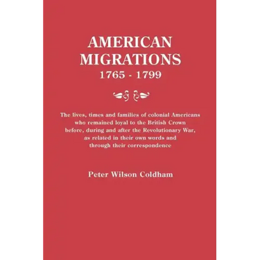American Migrations, 1765-1799. the Lives, Times and Families of Colonial Americans Who Remained Loyal to the British Crown Before, During and After t