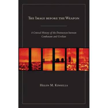 The Image Before the Weapon: A Critical History of the Distinction Between Combatant and Civilian