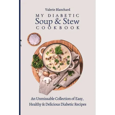 My Diabetic Soup & Stew Cookbook: An Unmissable Collection of Easy, Healthy & Delicious Diabetic Recipes