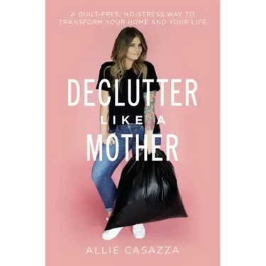 Declutter Like a Mother: A Guilt-Free, No-Stress Way to Transform Your Home and Your Life