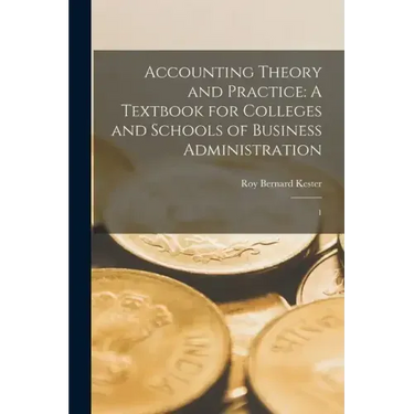 Accounting Theory and Practice: A Textbook for Colleges and Schools of Business Administration: 1