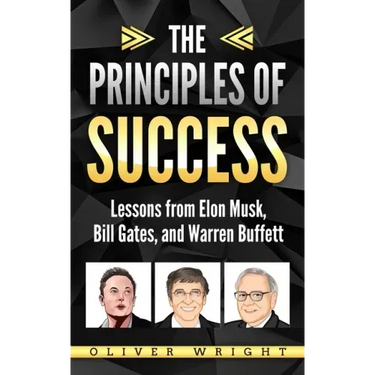 The Principles of Success: Lessons from Elon Musk, Bill Gates, and Warren Buffett