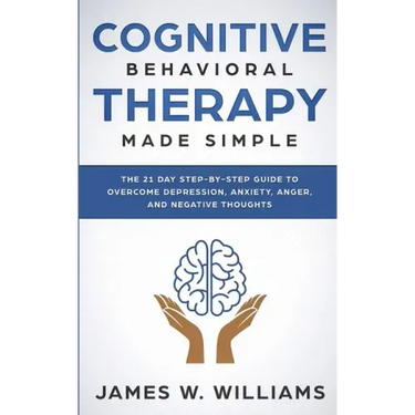 Cognitive Behavioral Therapy: Made Simple - The 21 Day Step by Step Guide to Overcoming Depression, Anxiety, Anger, and Negative Thoughts (Practical