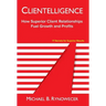Clientelligence: How Superior Client Relationships Fuel Growth and Profits