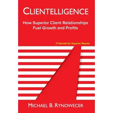 Clientelligence: How Superior Client Relationships Fuel Growth and Profits