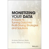 Monetizing Your Data: A Guide to Turning Data Into Profit-Driving Strategies and Solutions