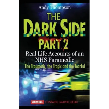 The Dark Side Part 2: Real Life Accounts of an NHS Paramedic The Traumatic, the Tragic and the Tearful