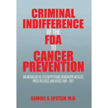 Criminal Indifference of the FDA to Cancer Prevention: An Anthology of Citizen Petitions, Newspaper Articles, Press Releases, and Blogs 1994-2011