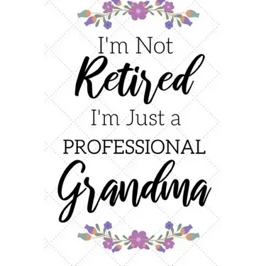 I'm Not Retired, I'm a Professional Grandma: Funny Notebook For Grandmoms (Retirement Gifts For Women, Great For Mother's Day, Birthdays, Christmas...