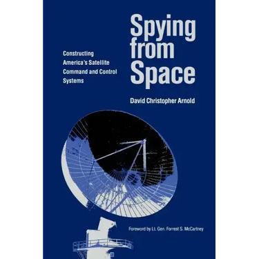 Spying from Space: Constructing America's Satellite Command and Control Systems Volume 12