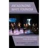 Antagonizing White Feminism: Intersectionality's Critique of Women's Studies and the Academy