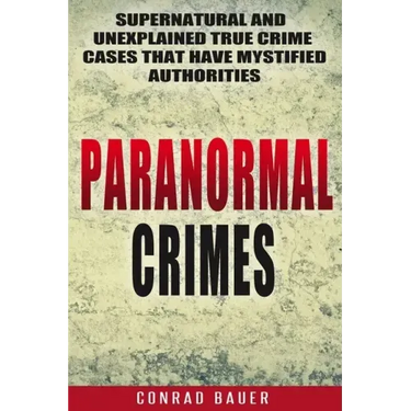 Paranormal Crimes: Supernatural and Unexplained True Crime Cases that Have Mystified Authorities