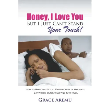 Honey, I Love You But I Just Can't Stand Your Touch!: How To Overcome Sexual Dysfunction In Marriage - For Women and the Men Who Love Them.