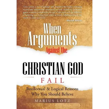When Arguments Against the Christian God Fail: Intellectual & Logical Reasons Why You Should Believe