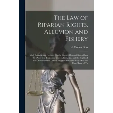 The Law of Riparian Rights, Alluvion and Fishery: With Introductory Lectures On the Rights of Littoral States Over the Open Sea, Territorial Waters, B