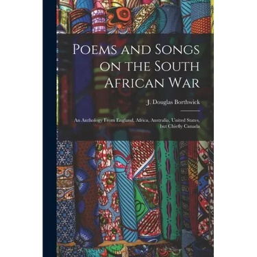 Poems and Songs on the South African War: an Anthology From England, Africa, Australia, United States, but Chiefly Canada