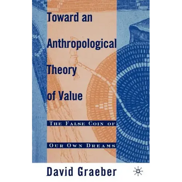 Toward an Anthropological Theory of Value: The False Coin of Our Own Dreams