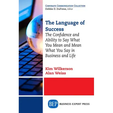 The Language of Success: The Confidence and Ability to Say What You Mean and Mean What You Say in Business and Life