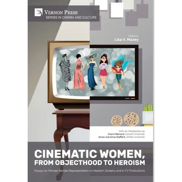Cinematic Women, From Objecthood to Heroism: Essays on Female Gender Representation on Western Screens and in TV productions