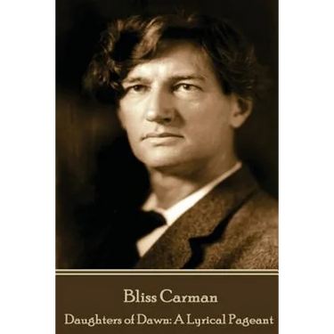 Bliss Carman - Daughters of Dawn: A Lyrical Pageant