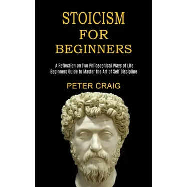 Stoicism for Beginners: A Reflection on Two Philosophical Ways of Life (Beginners Guide to Master the Art of Self Discipline)
