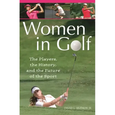 Women in Golf: The Players, the History, and the Future of the Sport