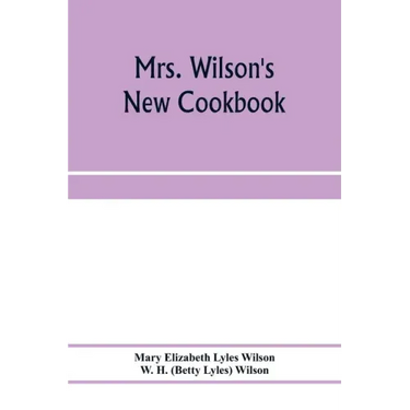 Mrs. Wilson's new cookbook; a complete collection of original recipes and useful household information