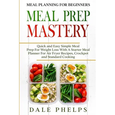 Meal Planning For Beginners: MEAL PREP MASTERY - Quick and Easy Simple Meal Prep For Weight Loss With A Starter Meal Planner For Air Fryer Recipes,
