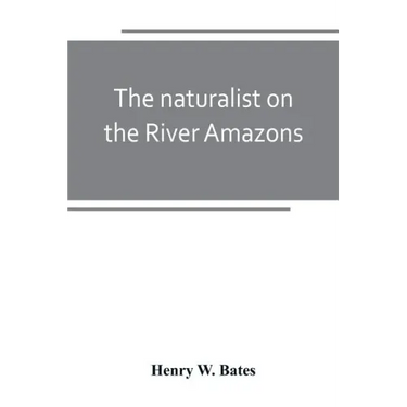 The naturalist on the River Amazons: a record of adventures, habits of animals, sketches of Brazilian and Indian life, and aspects of nature under the