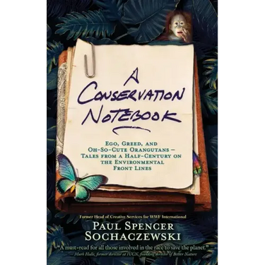 A Conservation Notebook: Ego, Greed and Oh-So-Cute Orangutans - Tales from a Half-Century on the Environmental Front Lines