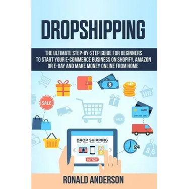 Dropshipping: The Ultimate Step-by-Step Guide for Beginners to Start your E-Commerce Business on Shopify, Amazon or E-Bay and Make M