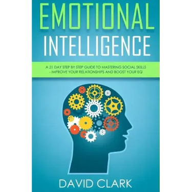 Emotional Intelligence: A 21- Day Step by Step Guide to Mastering Social Skills, Improve Your Relationships, and Boost Your EQ