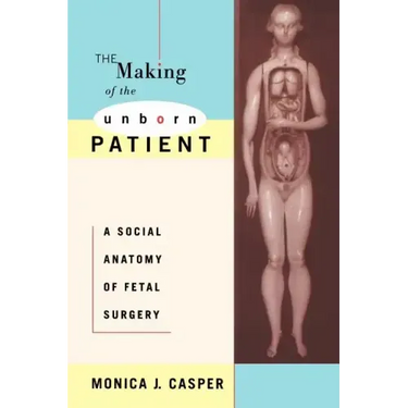 The Making of the Unborn Patient: A Social Anatomy of Fetal Surgery