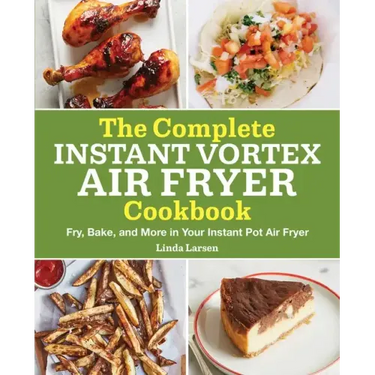 The Complete Instant Vortex Air Fryer Cookbook: Fry, Bake, and More in Your Instant Pot Air Fryer