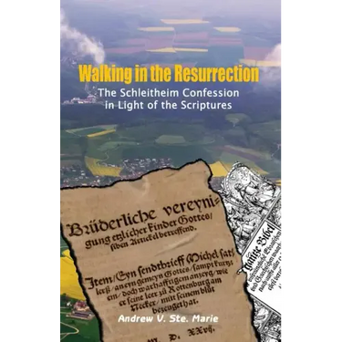 Walking in the Resurrection: The Schleitheim Confession in Light of the Scriptures