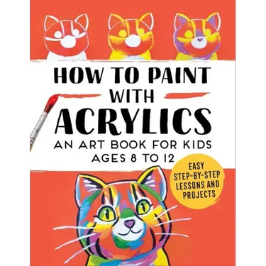 How to Paint with Acrylics: An Art Book for Kids Ages 8 to 12