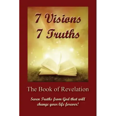 7 Visions 7 Truths: The Book of Revelation - Seven Truths from God That Will Change Your Life Forever.