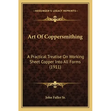 Art Of Coppersmithing: A Practical Treatise On Working Sheet Copper Into All Forms (1911)