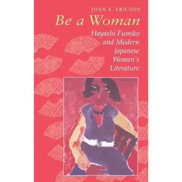 Be a Woman: Hayashi Fumiko and Modern Japanese Women's Literature