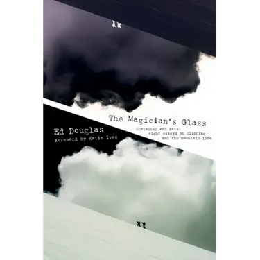 The Magician's Glass: Character and fate: eight essays on climbing and the mountain life