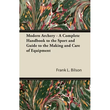 Modern Archery - A Complete Handbook to the Sport and Guide to the Making and Care of Equipment