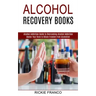 Alcohol Recovery Books: Master Your Brain to Obtain Freedom From Alcoholism (Alcohol Addiction Guide to Overcoming Alcohol Addiction)