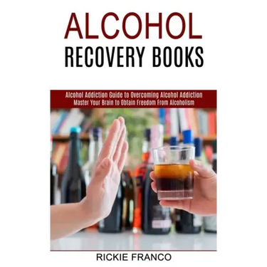 Alcohol Recovery Books: Master Your Brain to Obtain Freedom From Alcoholism (Alcohol Addiction Guide to Overcoming Alcohol Addiction)